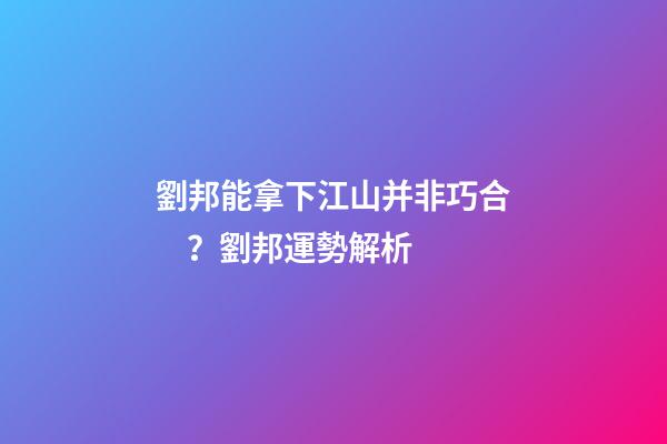劉邦能拿下江山并非巧合？劉邦運勢解析